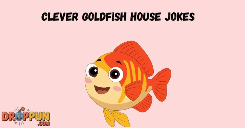Clever Goldfish House Jokes